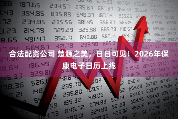 合法配资公司 楚源之美，日日可见！2026年保康电子日历上线