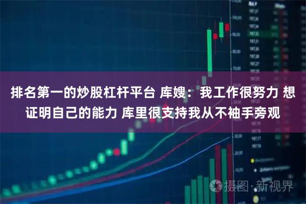 排名第一的炒股杠杆平台 库嫂：我工作很努力 想证明自己的能力 库里很支持我从不袖手旁观