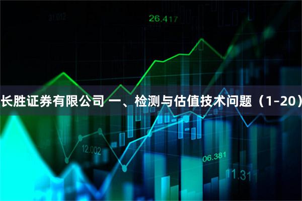 长胜证券有限公司 一、检测与估值技术问题（1–20）